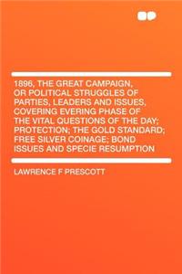 1896, the Great Campaign, or Political Struggles of Parties, Leaders and Issues, Covering Evering Phase of the Vital Questions of the Day; Protection;