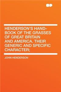 Henderson's Hand-Book of the Grasses of Great Britain and America. Their Generic and Specific Character;