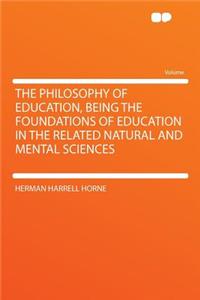 The Philosophy of Education, Being the Foundations of Education in the Related Natural and Mental Sciences