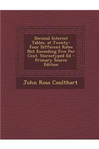 Decimal Interest Tables, at Twenty-Four Different Rates Not Exceeding Five Per Cent. Stereotyped Ed