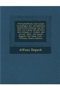 Wirtschaftliche Und Soziale Grundlagen Der Europaischen Kulturentwicklung, Aus Der Zeit Von Caesar Bis Auf Karl Den Grossen. 2. Verand. Und Erweit. Aufl., Mit Einem Register Fur Beide Teile - Primary Source Edition