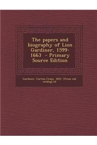 The Papers and Biography of Lion Gardiner, 1599-1663 - Primary Source Edition