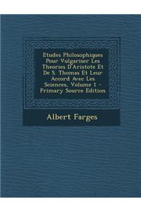 Etudes Philosophiques Pour Vulgariser Les Theories D'Aristote Et de S. Thomas Et Leur Accord Avec Les Sciences, Volume 1