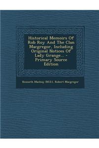 Historical Memoirs of Rob Roy and the Clan MacGregor, Including Original Notices of Lady Grange...