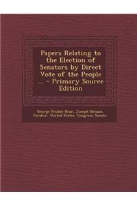 Papers Relating to the Election of Senators by Direct Vote of the People ... - Primary Source Edition