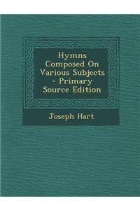 Hymns Composed on Various Subjects - Primary Source Edition