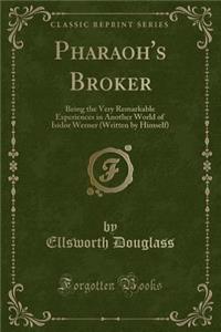 Pharaoh's Broker: Being the Very Remarkable Experiences in Another World of Isidor Werner (Written by Himself) (Classic Reprint)