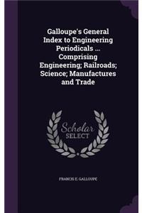 Galloupe's General Index to Engineering Periodicals ... Comprising Engineering; Railroads; Science; Manufactures and Trade