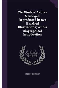 The Work of Andrea Mantegna, Reproduced in two Hundred Illustrations; With a Biographical Introduction
