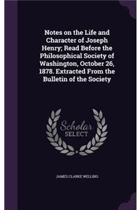 Notes on the Life and Character of Joseph Henry; Read Before the Philosophical Society of Washington, October 26, 1878. Extracted from the Bulletin of the Society