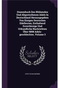 Stammbuch Des Bluhenden Und Abgestorbenen Adels in Deutschland Herausgegeben Von Einigen Deutschen Edelleuten, Enthaltend Zuverlassige Und Urkundliche Nachrichten Uber 9898 Adels-Geschlechter, Volume 3