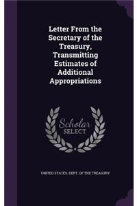 Letter from the Secretary of the Treasury, Transmitting Estimates of Additional Appropriations