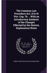 The Common Law Procedure Act, 15 & 16 Vict. Cap. 76 ... With an Introductory Analysis of the Changes Effected by the Statute, Explanatory Notes