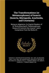 The Transformations (or Metamorphoses) of Insects (Insecta, Myriapoda, Arachnida, and Crustacea)