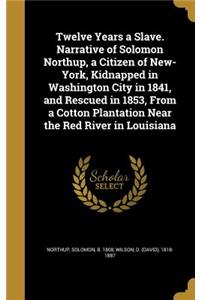 Twelve Years a Slave. Narrative of Solomon Northup, a Citizen of New-York, Kidnapped in Washington City in 1841, and Rescued in 1853, from a Cotton Plantation Near the Red River in Louisiana