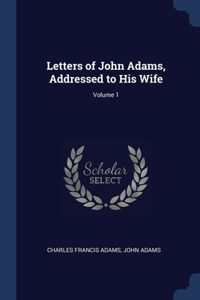 Letters of John Adams, Addressed to His Wife; Volume 1