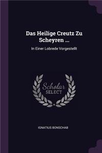 Das Heilige Creutz Zu Scheyren ...