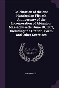 Celebration of the one Hundred an Fiftieth Anniversary of the Incorporation of Abington, Massachusetts, June 10, 1862, Including the Oration, Poem and Other Exercises
