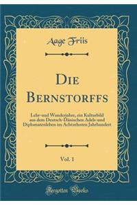 Die Bernstorffs, Vol. 1: Lehr-Und Wanderjahre, Ein Kulturbild Aus Dem Deutsch-Dï¿½nischen Adels-Und Diplomatenleben Im Achtzehnten Jahrhundert (Classic Reprint)