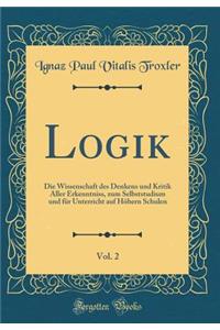 Logik, Vol. 2: Die Wissenschaft Des Denkens Und Kritik Aller Erkenntniss, Zum Selbststudium Und Fï¿½r Unterricht Auf Hï¿½hern Schulen (Classic Reprint)