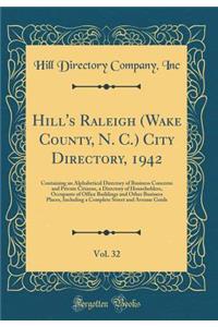Hill's Raleigh (Wake County, N. C.) City Directory, 1942, Vol. 32: Containing an Alphabetical Directory of Business Concerns and Private Citizens, a Directory of Householders, Occupants of Office Buildings and Other Business Places, Including a Com
