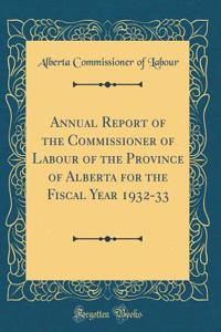 Annual Report of the Commissioner of Labour of the Province of Alberta for the Fiscal Year 1932-33 (Classic Reprint)