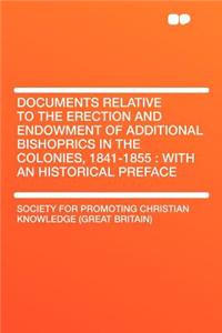 Documents Relative to the Erection and Endowment of Additional Bishoprics in the Colonies, 1841-1855: With an Historical Preface