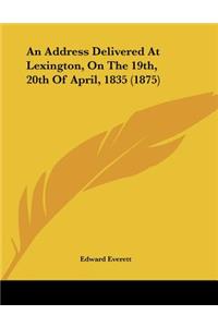 An Address Delivered At Lexington, On The 19th, 20th Of April, 1835 (1875)
