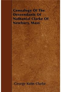 Genealogy Of The Descendants Of Nathanial Clarke Of Newbury, Mass