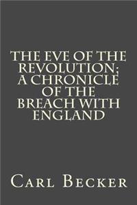The Eve of the Revolution; A Chronicle of the Breach with England