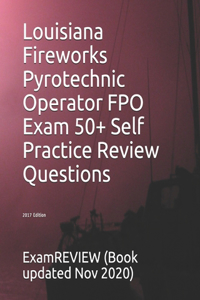 Louisiana Fireworks Pyrotechnic Operator FPO Exam 50+ Self Practice Review Questions 2017 Edition