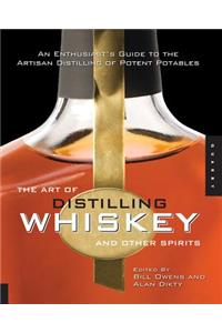 The Art of Distilling Whiskey and Other Spirits: An Enthusiast's Guide to the Artisan Distilling of Potent Potables