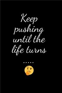 Keep pushing until the life turns .....