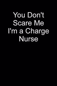 You Don't Scare Me I'm A Charge Nurse