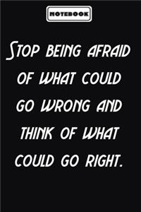 Stop being afraid of what could go wrong and think of what could go right.