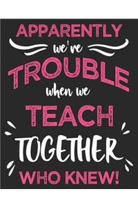 Apparently We're Trouble When We Teach Together Who Knew!