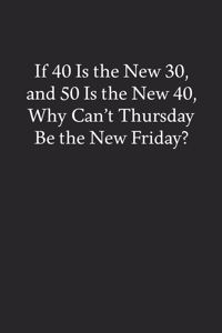 If 40 Is the New 30, and 50 Is the New 40, Why Can't Thursday Be the New Friday?