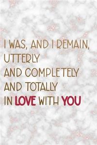 I Was, And I Remain, Utterly And Completely And Totally In Love With You