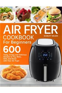 Air Fryer Cookbook for Beginners: Top 600 Tasty, Crispy and Delicious Recipes to Fry, Bake, Grill, and Roast with Your Air Fryer