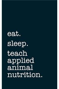 eat. sleep. teach applied animal nutrition. - Lined Notebook
