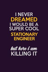 I Never Dreamed I Would Be A Super cool Stationary Engineer But Here I Am Killing It