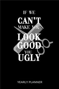 If We Cant't Make You Look Good You Ugly Yearly Planner