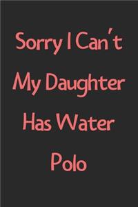 Sorry I Can't My Daughter Has Water Polo