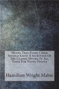 Myths That Every Child Should Know A Selection Of The Classic Myths Of All Times For Young People