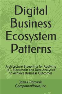 Digital Business Ecosystem Patterns: Architecture Blueprints for Applying IoT, Blockchain and Data Analytics to Achieve Business Outcomes