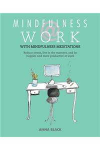 Mindfulness @ Work: Reduce Stress, Live Mindfully and Be Happier and More Productive at Work