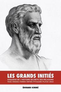 Les Grands Initiés: Esquisse de l'Histoire Secrète des Religions: Rama, Krishna, Hermès, Orphée, Pythagore, Platon, Jésus