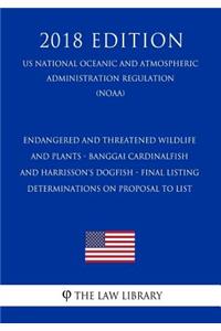 Endangered and Threatened Wildlife and Plants - Banggai Cardinalfish and Harrisson's Dogfish - Final Listing Determinations on Proposal to List (Us National Oceanic and Atmospheric Administration Regulation) (Noaa) (2018 Edition)