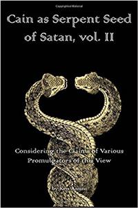 Cain As Serpent Seed of Satan: Considering the Claims of Various Promulgators of This View: Volume 2