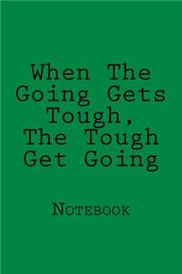 When The Going Gets Tough, The Tough Get Going